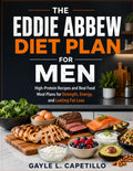 The Eddie Abbew Diet Plan for Men: High-Protein Recipes and Real Food Meal Plans for Strength, Energy, and Lasting Fat Loss by Gayle L Capetillo