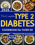The Complete Type 2 Diabetes Cookbook for Over 50: Healthy Living with Easy Simple Low-Carb Recipes and a 30-Day Meal Plan to Naturally Balance Blood Sugar by Celia Ashford