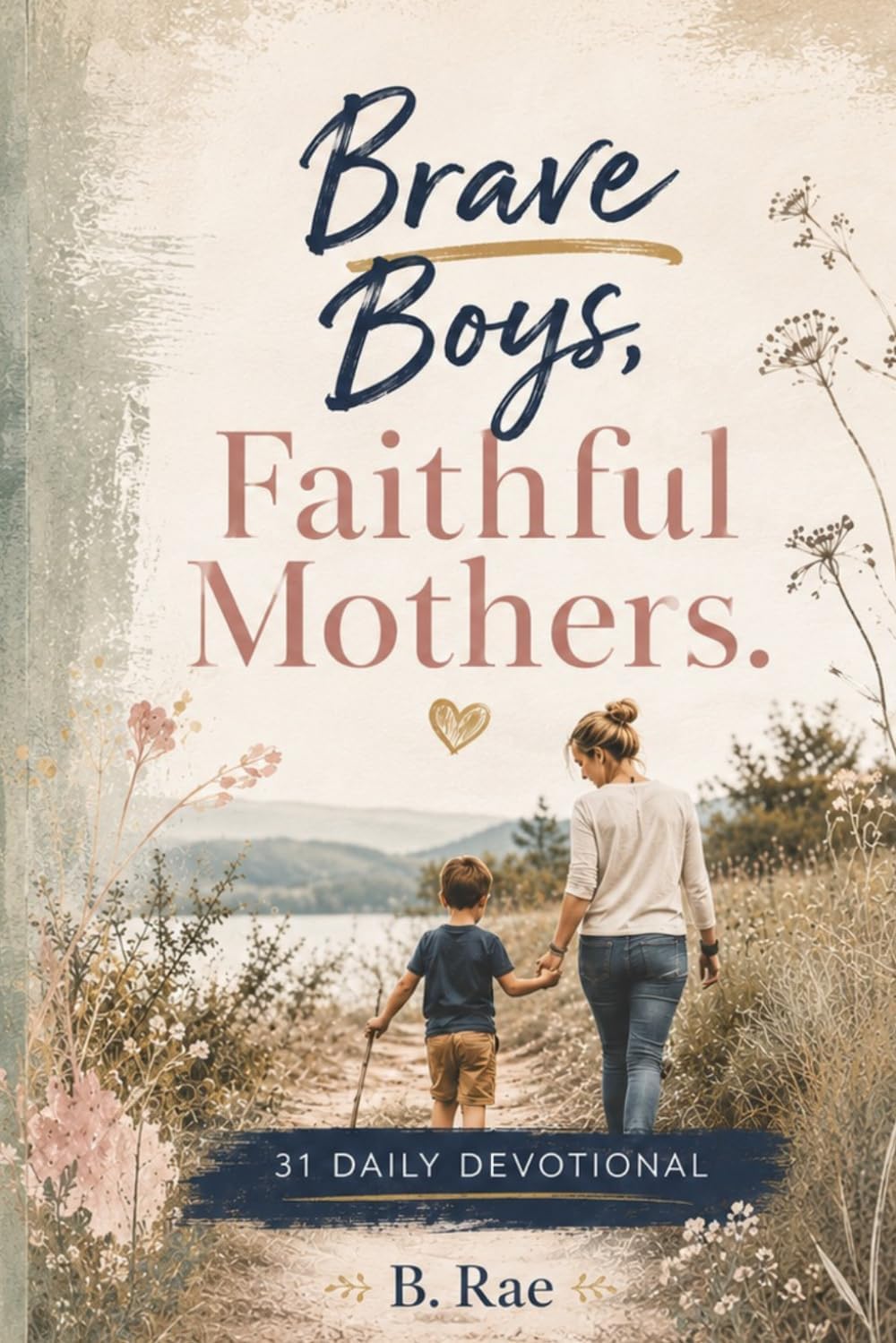 Brave Boys, Faithful Mothers: A 31-Day Devotional for Boy Mommas & Boys with Special Needs Growing Closer to God (Daily Devotionals for the whole family) by B. Rae