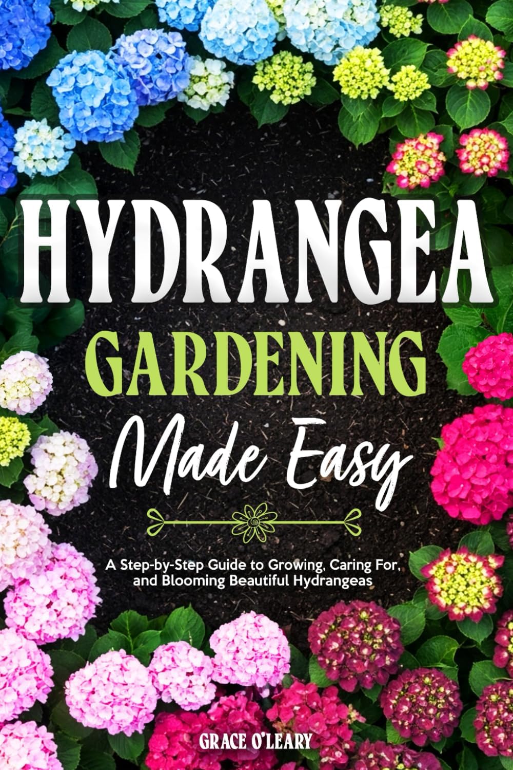 HYDRANGEA GARDENING MADE EASY: A Step-by-Step Guide to Growing, Caring For, and Blooming Beautiful Hydrangeas by Grace O'Leary