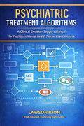 Psychiatry Treatment Algorithms: A clinical Decision-Support Manual for Psychiatric Mental health practitioners by Lawson Idon PMHNP