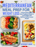 Mediterranean Meal prep For Weight Loss: A Step-By-Step Guide To Meal Prepping : 3-weeks To Loose Weight With Delicious Mediterranean Recipes by CATHERINE P. GRANT