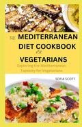 MEDITERRANEAN DIET COOKBOOK FOR VEGETARIANS 2024: Exploring the Mediterranean Tapestry for Vegetarians by SOFIA SCOTT