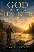 God Must Be a Fly Fisher - Daily Devotional: Immerse Yourself Every Month by Daniel Bryant