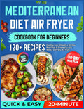 Mediterranean Diet Air Fryer Cookbook for Beginners: 120+ Quick & Easy Healthy 20-Minute Low-Oil Recipes with a 30-Day Meal Plan & Shopping Lists — Works with Any Air Fryer by Rita Becker
