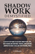 Shadow Work Demystified: A Step-by-Step Guide to Cultivate Inner Peace, Heal Deep Trauma and Emotional Triggers, and Overcome Limiting Patterns to Reclaim Your Personal Power by V. V. Phoenix