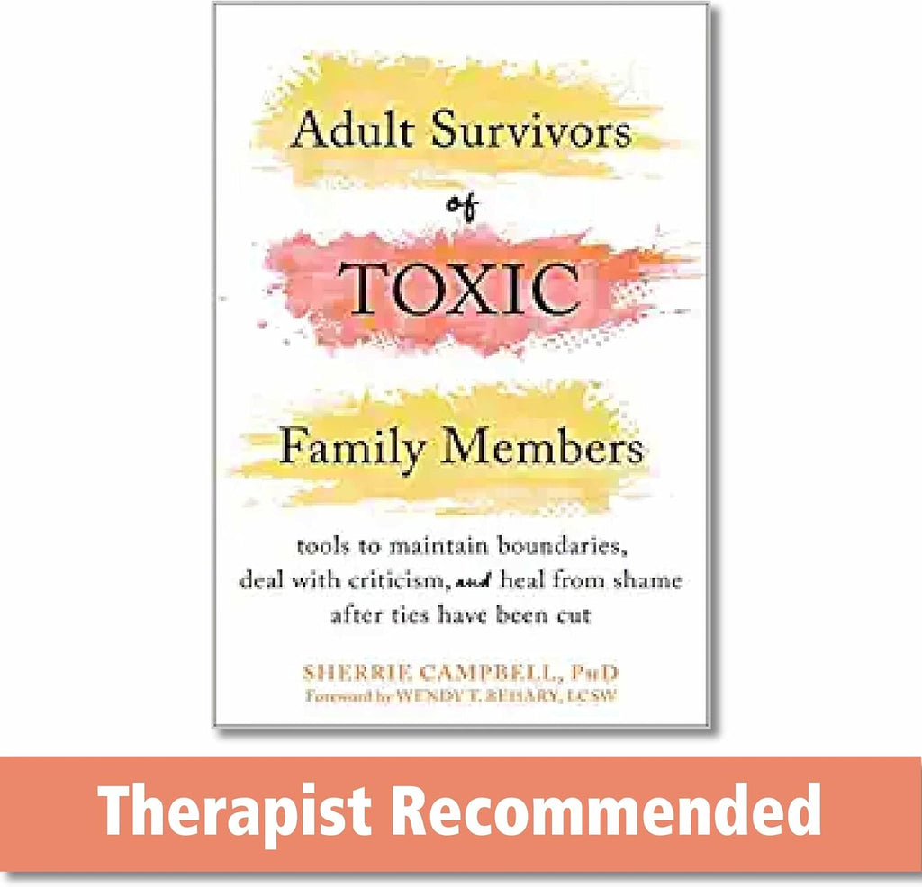 Adult Survivors of Toxic Family Members: Tools to Maintain Boundaries, Deal with Criticism, and Heal from Shame After Ties Have Been Cut by Sherrie Campbell PhD
