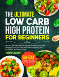 The Ultimate Low Carb High Protein Cookbook for Beginners: Quick & Easy Recipes to Support Energy, Focus and Strength | 60-Day Meal Plan with Shopping Lists for Simple, Balanced Living by Astrid Lawson