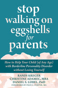 Stop Walking on Eggshells for Parents: How to Help Your Child (of Any Age) with Borderline Personality Disorder without Losing Yourself by Randi Kreger