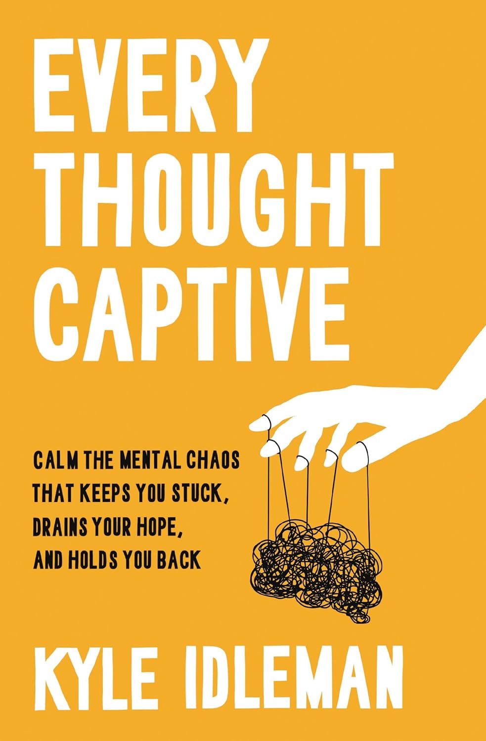 Every Thought Captive: Calm the Mental Chaos That Keeps You Stuck, Drains Your Hope, and Holds You Back by Kyle Idleman