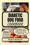 Diabetic Dog Food Cookbook: A COMPREHENSIVE GUIDE TO QUICK AND EASY DIABETIC-FRIENDLY RECIPES FOR YOUR CANINE WELLNESS by Sharon Blackwell