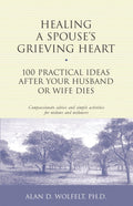 Healing a Spouse's Grieving Heart: 100 Practical Ideas After Your Husband or Wife Dies (Healing Your Grieving Heart series) by Alan Wolfelt