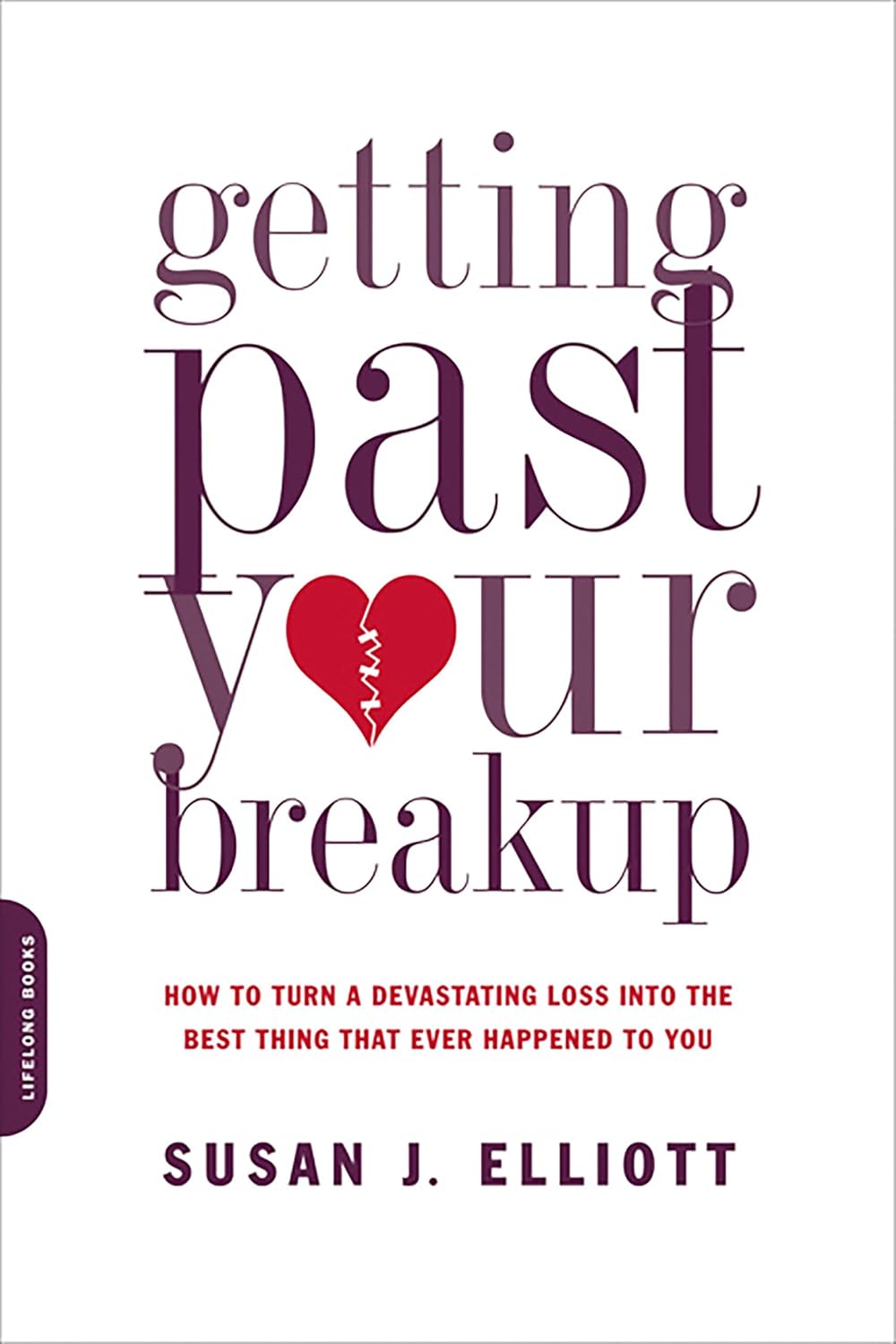 Getting Past Your Breakup: How to Turn a Devastating Loss into the Best Thing That Ever Happened to You by Susan J. Elliott JD MEd