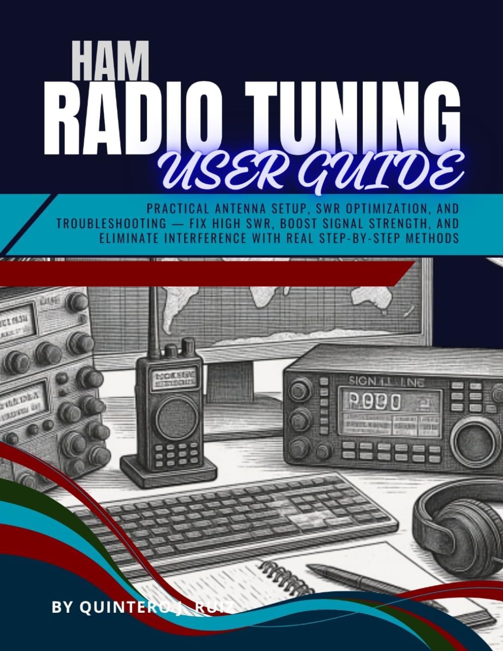 HAM RADIO TUNING USER GUIDE: Practical Antenna Setup, SWR Optimization, and Troubleshooting — Fix High SWR, Boost Signal Strength, and Eliminate Interference with Real Step-by-Step Methods by Quintero J. Ruiz