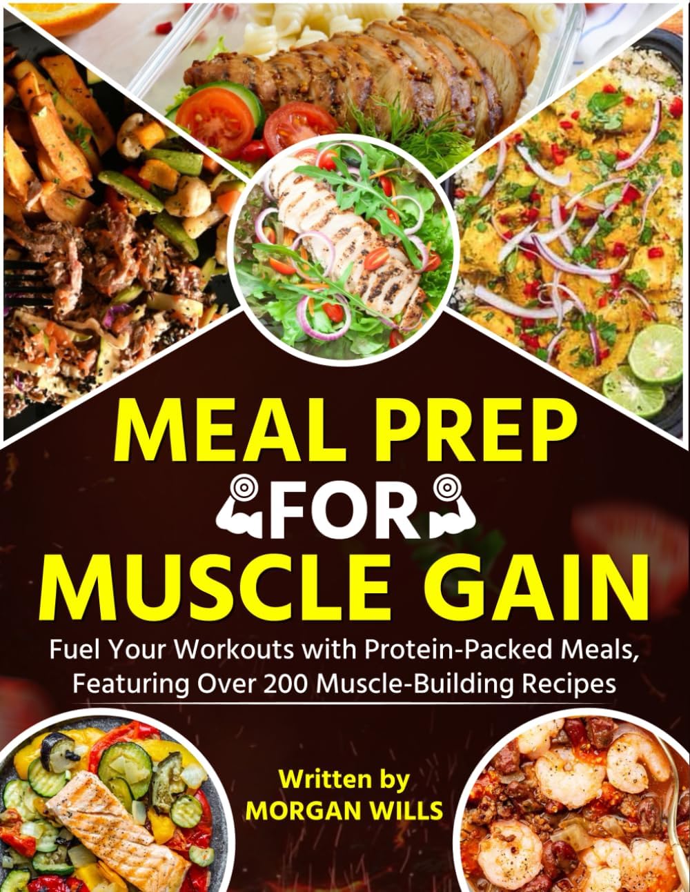 Meal Prep for Muscle Gain: Fuel Your Workouts with Protein-Packed Meals, Featuring Over 200 Muscle-Building Recipes by Morgan Wills