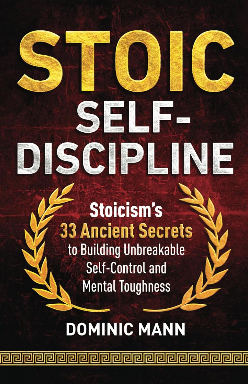 Stoic Self-Discipline: Stoicism’s 33 Ancient Secrets to Building Unbreakable Self-Control and Mental Toughness (Self-Discipline Books) by Dominic Mann