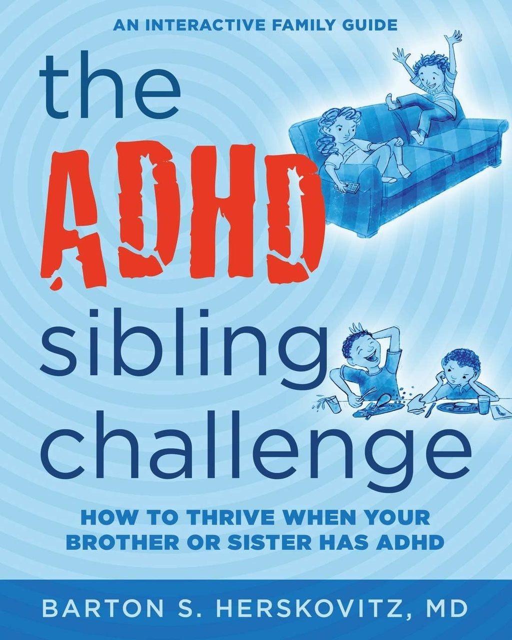 The ADHD Sibling Challenge: How to Thrive When Your Brother or Sister Has ADHD. An Interactive Family Guide by Barton S Herskovitz MD