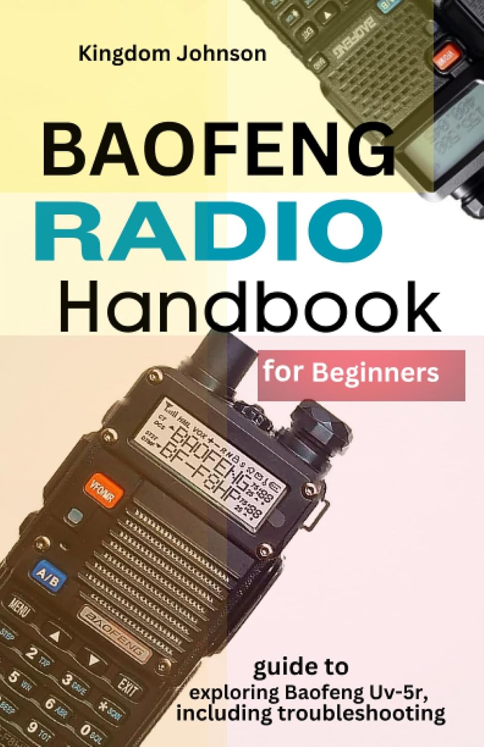 Baofeng Radio Handbook for Beginners: Guide to exploring Baofeng UV-5r, including troubleshooting by Kingdom Johnson