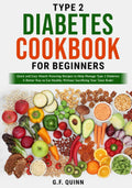 Type 2 Diabetes Cookbook for Beginners: Quick and Easy Mouth-Watering Recipes to Help Manage Type 2 Diabetes: A Better Way to Eat Healthy Without Sacrificing Your Taste Buds! by G.F. Quinn