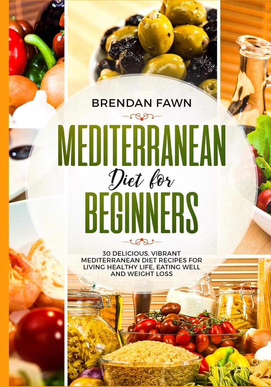 Mediterranean Diet for Beginners: 30 Delicious, Vibrant Mediterranean Diet Recipes for Living Healthy Life, Eating Well and Weight Loss by Brendan Fawn