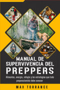 Manual de Supervivencia del PREPPER: Alimentos, energía, refugio y las estrategias que todo preparacionista debe conocer (Spanish Edition) by Max Torrance
