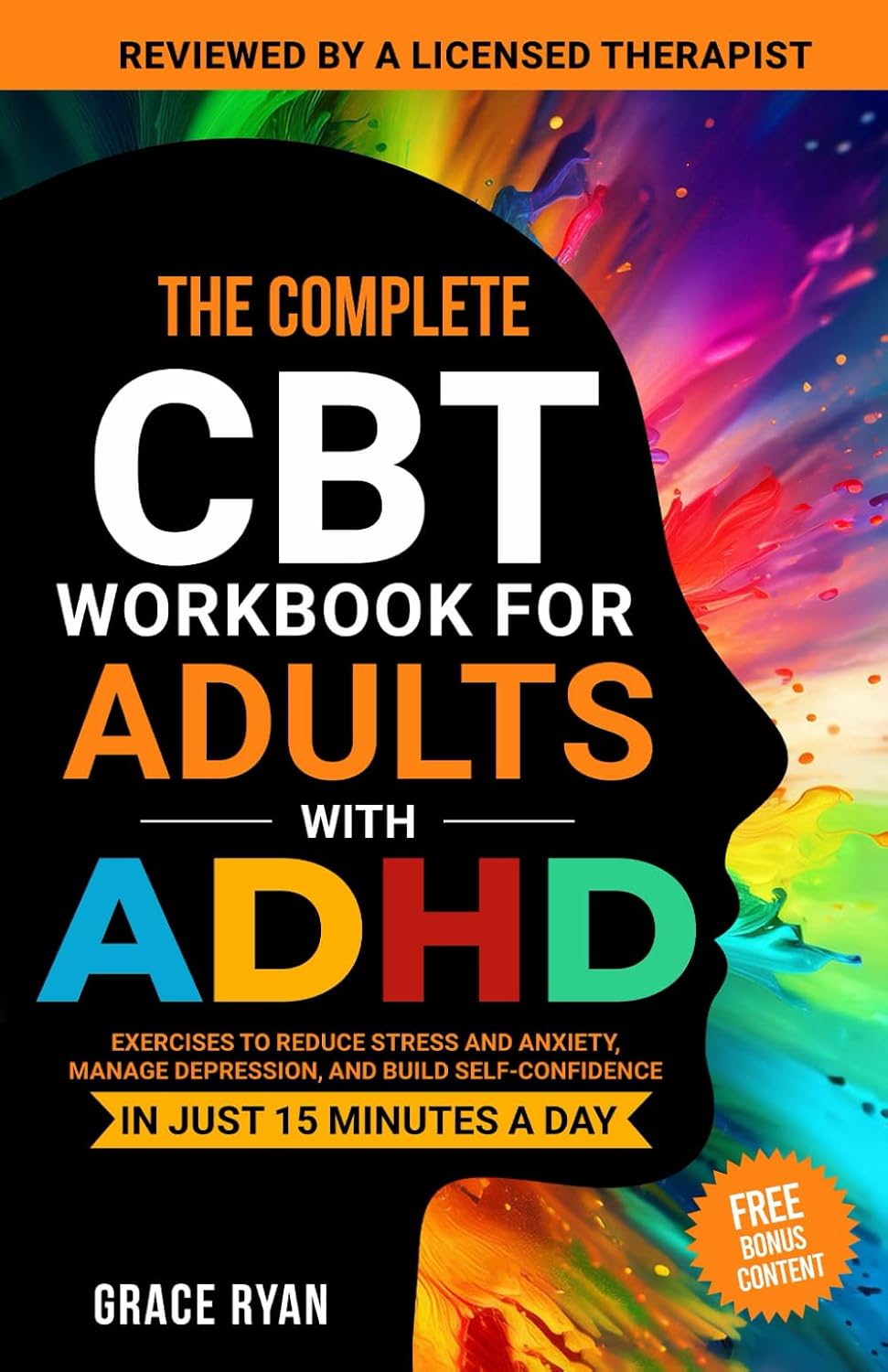 The Complete CBT Workbook for Adults with ADHD: Exercises to Reduce Stress and Anxiety, Manage Depression, and Build Self-Confidence in Just 15 Minutes a Day by Grace Ryan