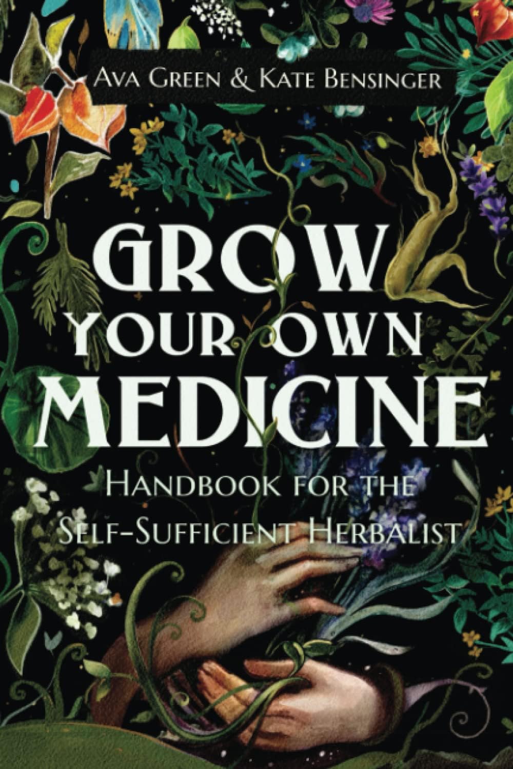 Grow Your Own Medicine: Handbook for the Self-Sufficient Herbalist (Herbology for Beginners) by Ava Green