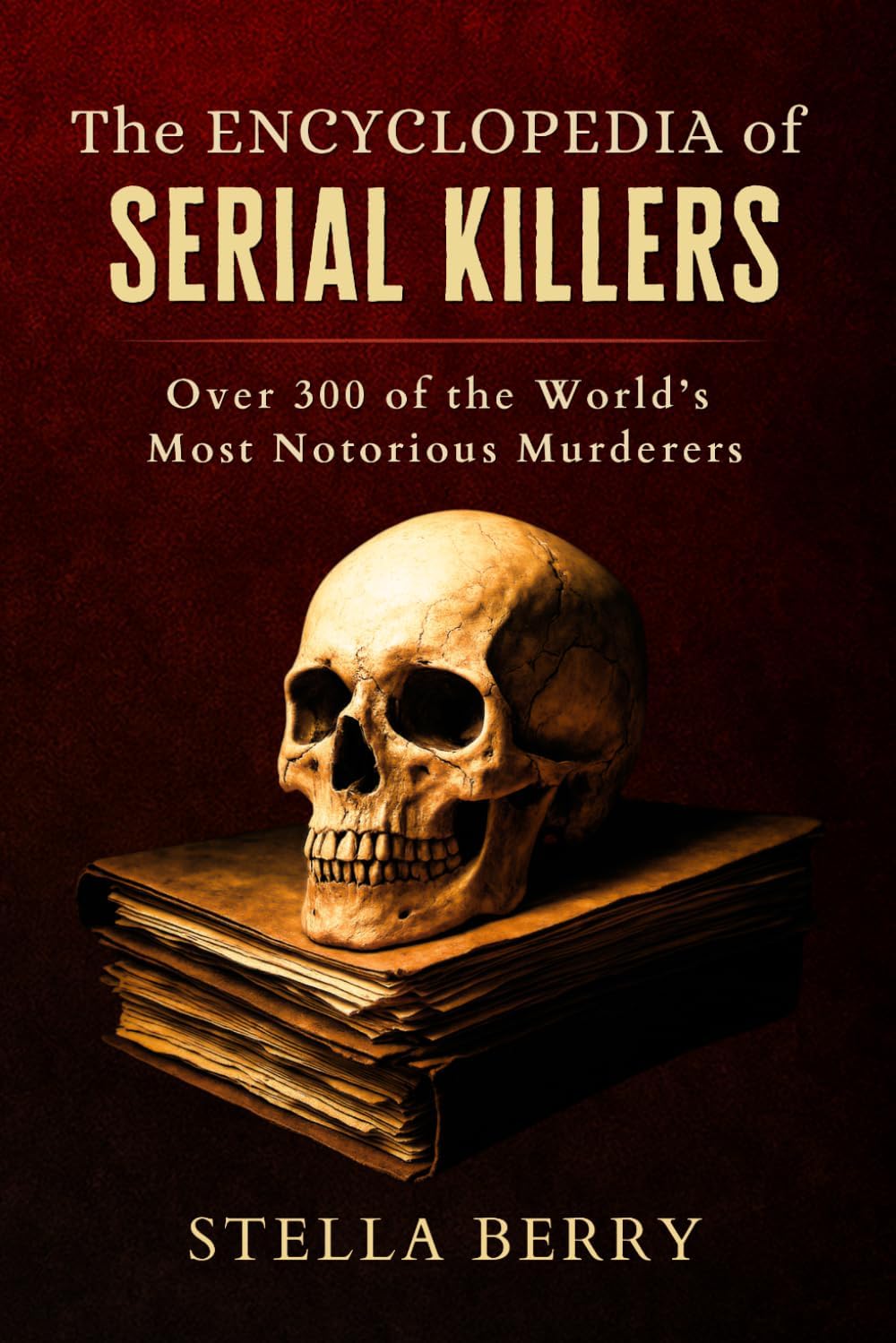 The Encyclopedia of Serial Killers - Who, When, Where, Why! (True Crime Series) by Stella Berry