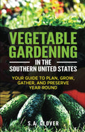 Vegetable Gardening in the Southern United States: Your Guide to Plan, Grow, Gather, and Preserve Year-Round by S.A. Glover
