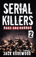 Serial Killers Rage and Horror Volume 2: 8 Shocking True Crime Stories of Serial Killers and Killing Sprees (Serial Killers Anthology) by Jack Rosewood