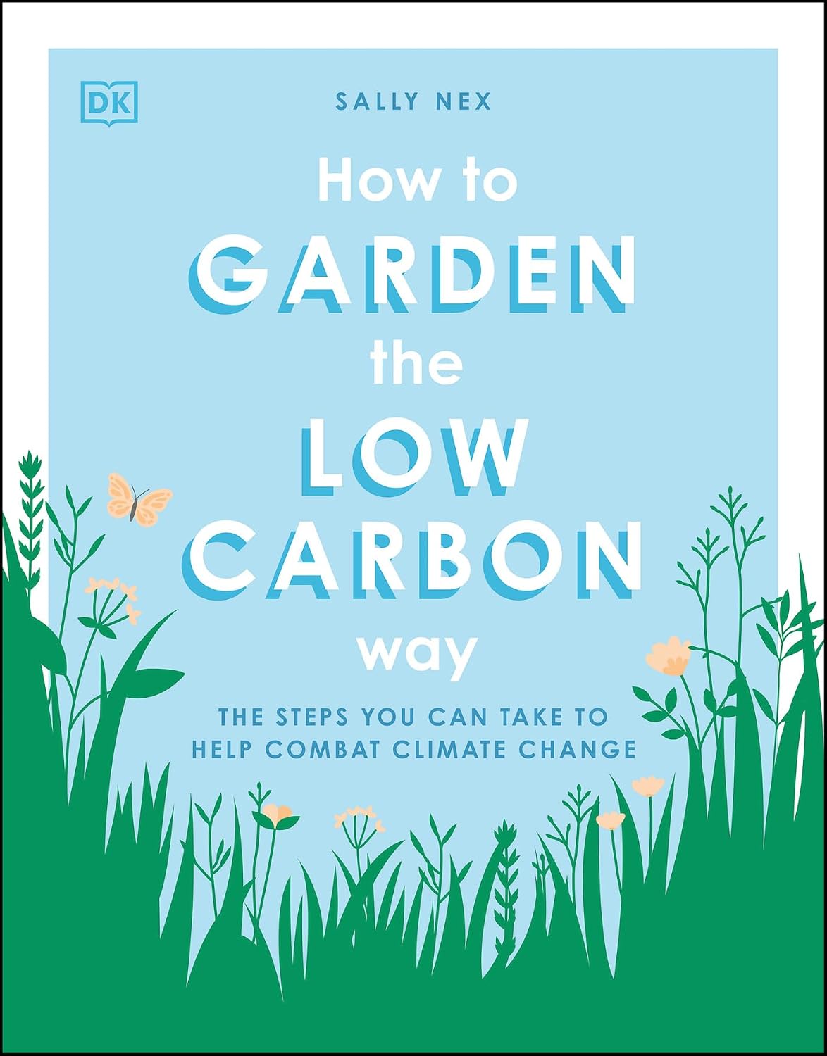 How to Garden the Low Carbon Way: The Steps You Can Take to Help Combat Climate Change by Sally Nex
