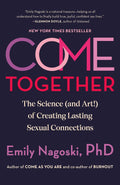 Come Together: The Science (and Art!) of Creating Lasting Sexual Connections by Emily Nagoski PhD
