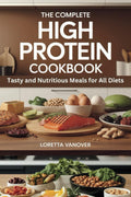 THE COMPLETE HIGH PROTEIN COOKBOOK: Tasty and Nutritious Meals for All Diets by LORETTA VANOVER