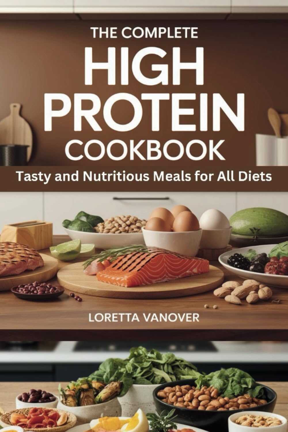THE COMPLETE HIGH PROTEIN COOKBOOK: Tasty and Nutritious Meals for All Diets by LORETTA VANOVER