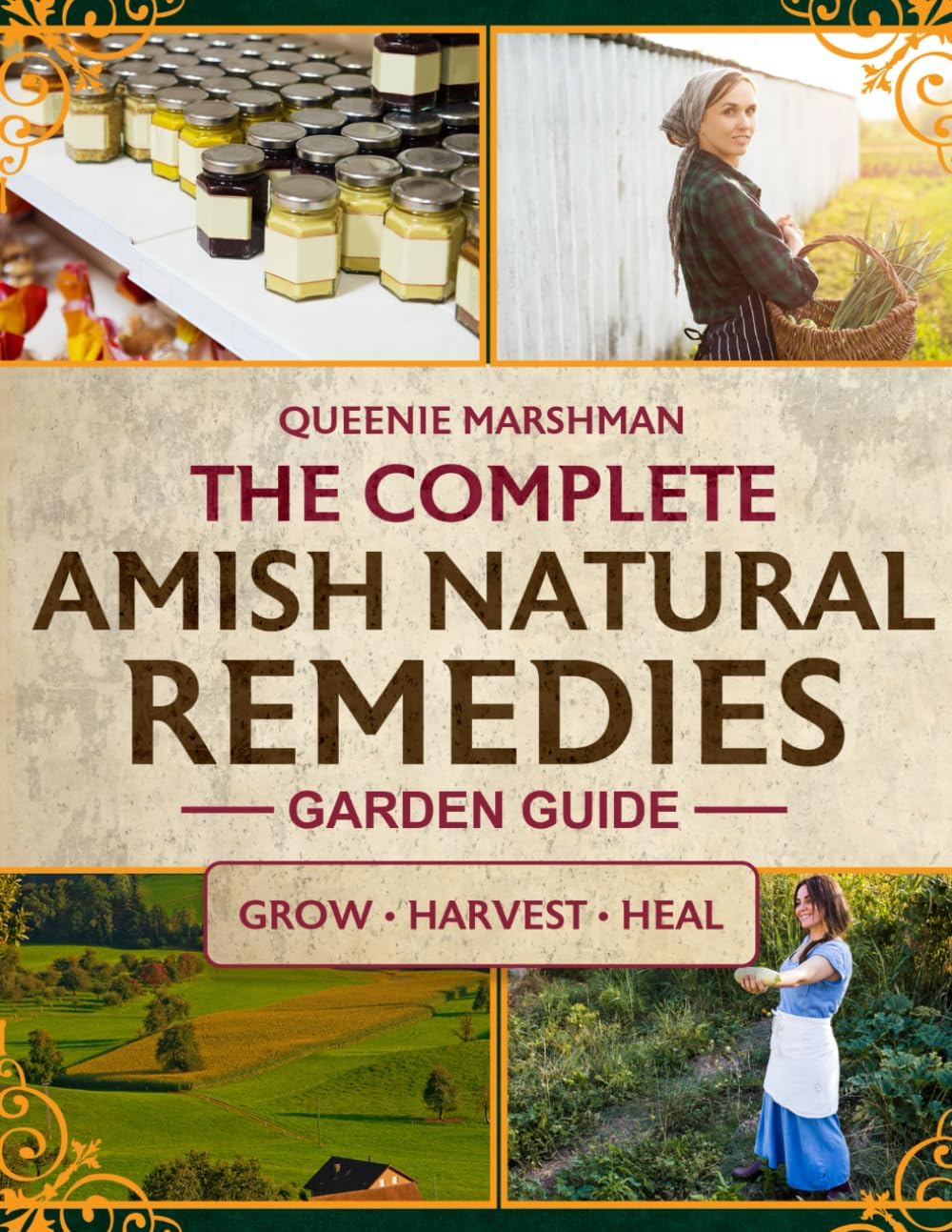 The Complete Amish Natural Remedies Garden Guide: Create Your Family's Natural Pharmacy by Growing Traditional Amish Medicinal Plants and Crafting Time-Honored Remedies for Health Independence by Queenie Marshman