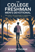 The College Freshman Men's Devotional: Daily Wisdom, Faith and Strength for Navigating Your First Year and Building a Lasting Foundation by Eamon Thorne