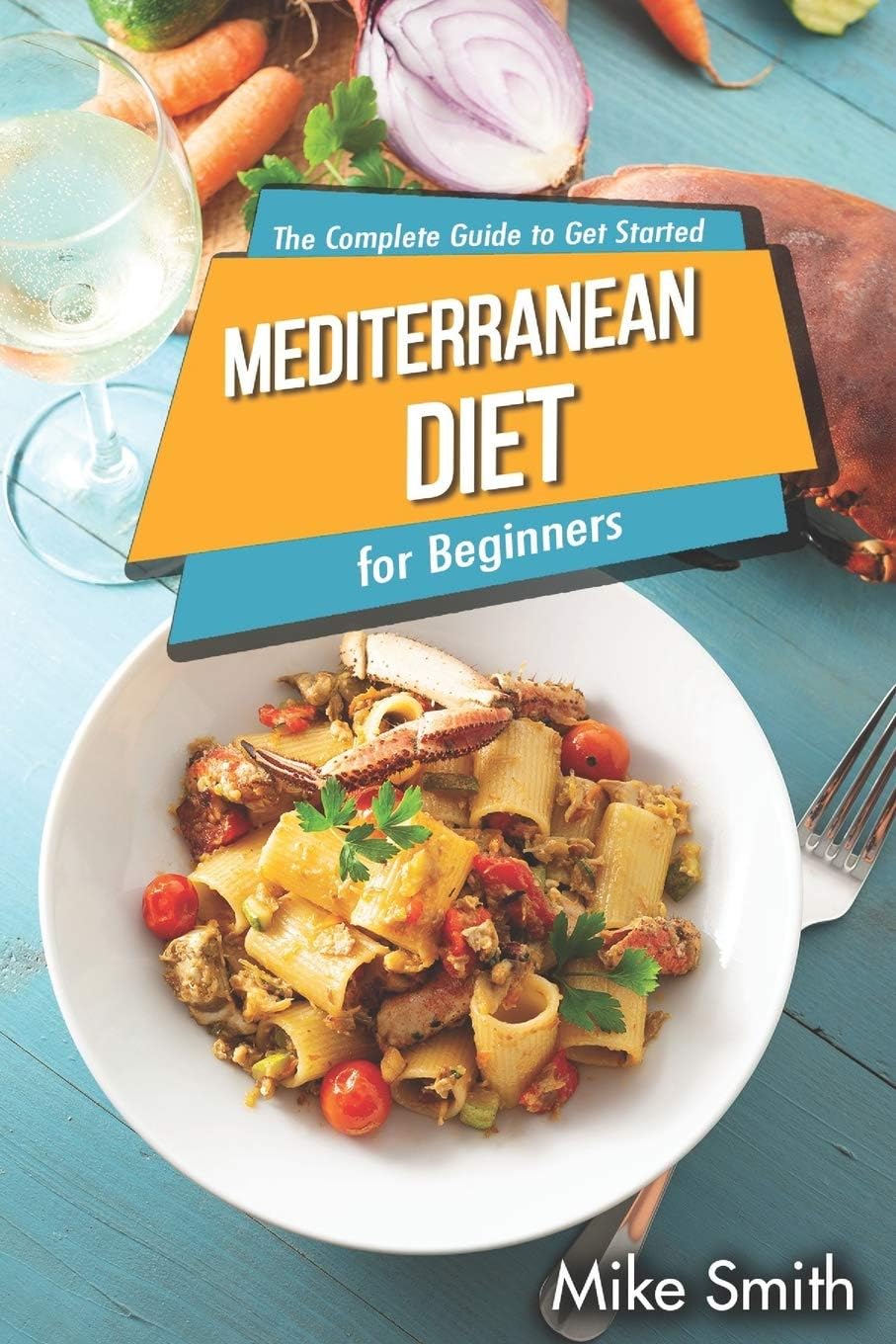 Mediterranean Diet for Beginners - The Complete Guide to Get Started: Easy and Healthy Mediterranean Diet Cookbook for Weight Loss by MikeSmith