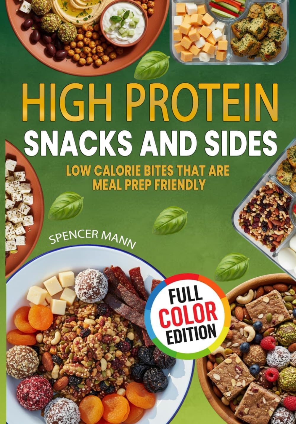High Protein Snacks and Sides: Low Calorie Bites that are Meal Prep Friendly by Spencer Mann