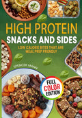 High Protein Snacks and Sides: Low Calorie Bites that are Meal Prep Friendly by Spencer Mann