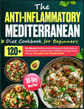 The Anti-Inflammatory Mediterranean Diet Cookbook for Beginners: 120+ 30-Minute Mediterranean Recipes to Help Reduce Inflammation, Support Heart ... Daily Energy | Includes a 30-Day Meal Plan by Mila Hollis