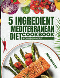 5 INGREDIENT MEDITERRANEAN DIET COOKBOOK FOR BEGINNERS: Simple Budget-Friendly Recipes to Enjoy Everyday by ANYA TODD