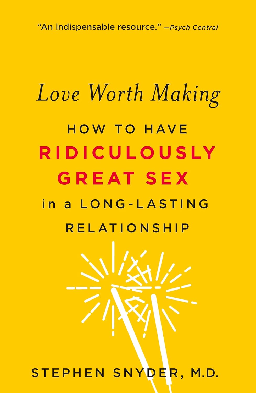 Love Worth Making: How to Have Ridiculously Great Sex in a Long-Lasting Relationship by Stephen Snyder M.D.