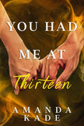 You Had Me At Thirteen: An Enemies to Lovers High School Romance by Amanda Kade