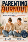 Parenting Burnout: Reduce Overwhelm, Regulate Your Nervous System & Rebuild Parental Capacity — Without Doing More or Feeling Guilty by Ellis Mitchell