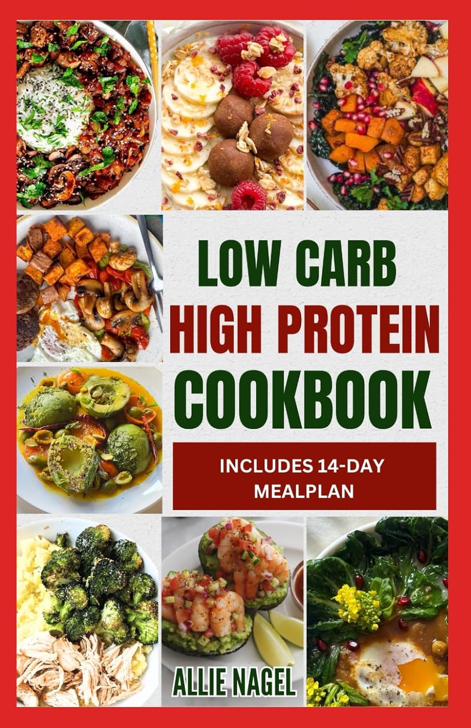 Low Carb High Protein Cookbook: Quick, Easy, Delicious Low Calorie, Low Fat Diet Recipes and Meal Prep to Lose Weight by Allie Nagel