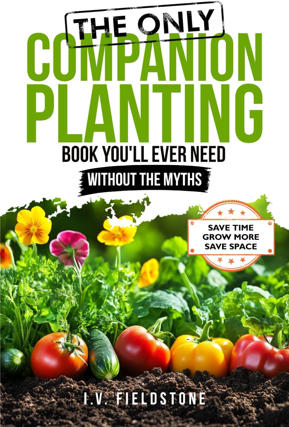 The ONLY Companion Planting Book You'll Ever Need Without the Myths: Step-by-Step Strategies for Beginners to Save Time, Save Space, & Grow More (Beginner-Friendly Gardening Series) by I.V. Fieldstone