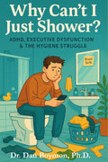 Why Can't I Just Shower?: ADHD, Executive Dysfunction & the Hygiene Struggle by Dr. Dan Boynton Ph.D.