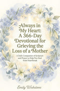 Always in My Heart: A 366-Day Devotional for Grieving the Loss of a Mother: A Daily Companion of Scripture and Prayer to Help You Heal from Heartbreak (Devotional Books For Loss Of The Loved One) by Emily Wishstone