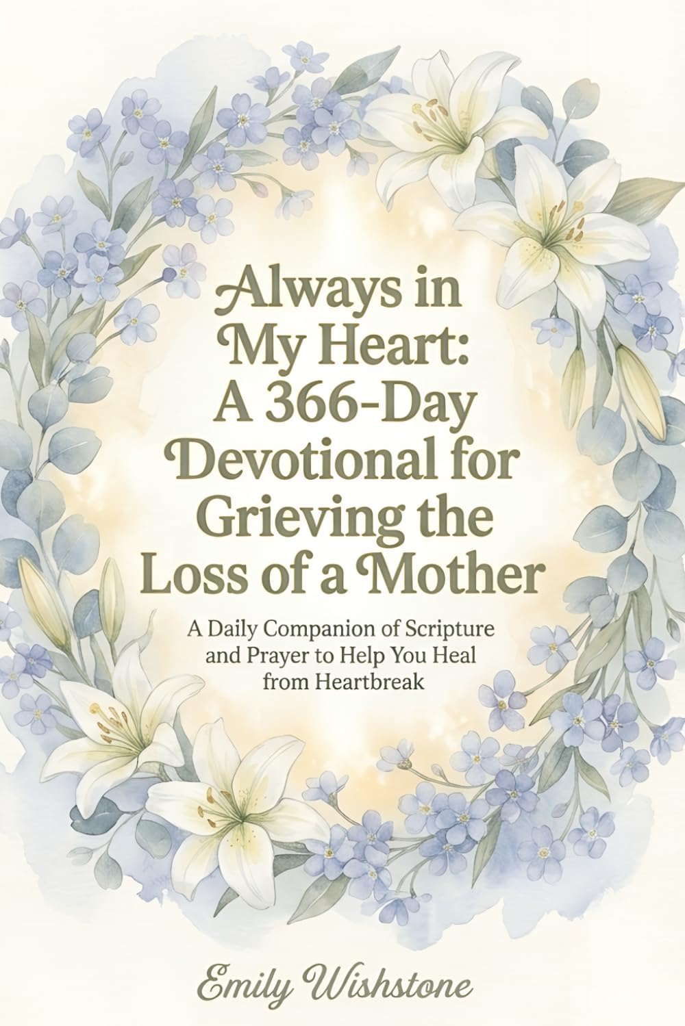 Always in My Heart: A 366-Day Devotional for Grieving the Loss of a Mother: A Daily Companion of Scripture and Prayer to Help You Heal from Heartbreak (Devotional Books For Loss Of The Loved One) by Emily Wishstone