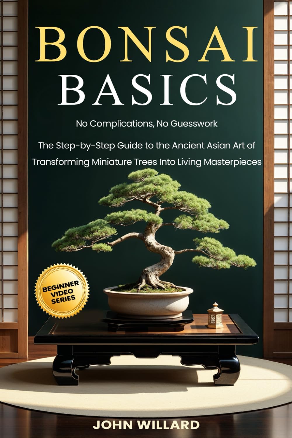 Bonsai Basics: No Complications, No Guesswork: The Step-by-Step Guide to The Ancient Asian Art of Transforming Miniature Trees into Living Masterpieces by John Willard
